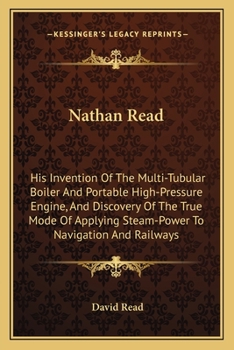 Paperback Nathan Read: His Invention Of The Multi-Tubular Boiler And Portable High-Pressure Engine, And Discovery Of The True Mode Of Applyin Book