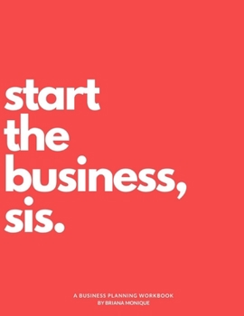 Start The Business Sis: A Business Planning WorkBook, Journal, Organizer for Entrepreneurs to Start or Grow their Business