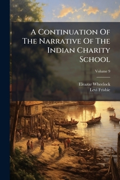 A Continuation Of The Narrative Of The Indian Charity School, Volume 9