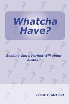 Paperback Whatcha Have?: Seeking God's Perfect Will About Alcohol! Book