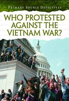 Who Protested Against the Vietnam War? - Book  of the Primary Source Detectives