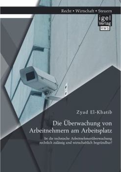 Paperback Die Überwachung von Arbeitnehmern am Arbeitsplatz: Ist die technische Arbeitnehmerüberwachung rechtlich zulässig und wirtschaftlich begründbar? [German] Book