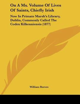 Paperback On A Ms. Volume Of Lives Of Saints, Chiefly Irish: Now In Primate Marsh's Library, Dublin, Commonly Called The Codex Kilkenniensis (1877) Book