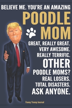 Paperback Funny Trump Journal - Believe Me. You're An Amazing Poodle Mom Great, Really Great. Very Awesome. Other Poodle Moms? Total Disasters. Ask Anyone.: Hum Book