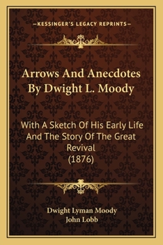 Arrows And Anecdotes By Dwight L. Moody: With A Sketch Of His Early Life And The Story Of The Great Revival