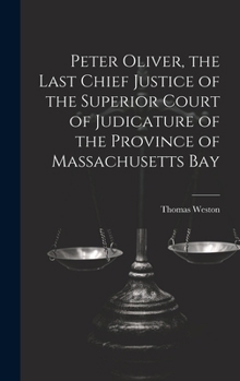 Hardcover Peter Oliver, the Last Chief Justice of the Superior Court of Judicature of the Province of Massachusetts Bay Book