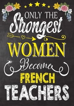 Paperback Only the strongest women become French Teachers: Teacher Notebook, Journal or Planner for Teacher Gift, Thank You Gift to Show Your Gratitude During T Book