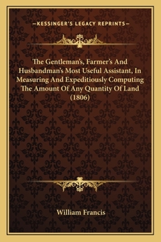 Paperback The Gentleman's, Farmer's And Husbandman's Most Useful Assistant, In Measuring And Expeditiously Computing The Amount Of Any Quantity Of Land (1806) Book