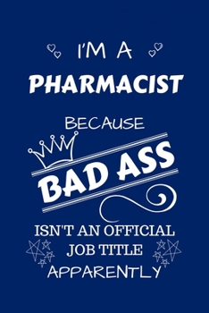 I'm A Pharmacist Because BAD ASS Isn't A Job Title Apparently: Perfect Gag Gift For A Pharmacist Who Happens To Be A Bad Ass! | Blank Lined Notebook ... and Banter | Birthday| Hen | Stag Do | Ann