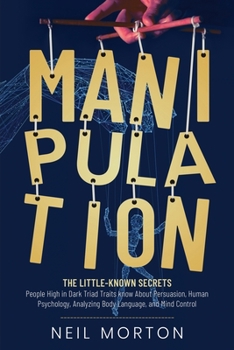 Paperback Manipulation: The Little-Known Secrets People High in Dark Triad Traits Know About Persuasion, Human Psychology, Analyzing Body Lang Book