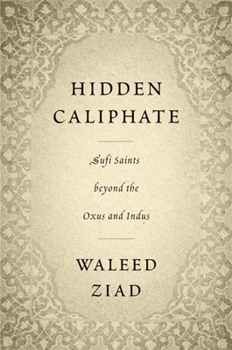 Hardcover Hidden Caliphate: Sufi Saints Beyond the Oxus and Indus Book