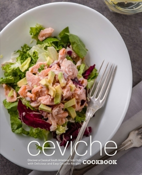 Paperback Ceviche Cookbook: Discover a Classical South American Side Dish with Delicious and Easy Ceviche Recipes Book