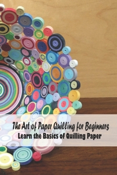 Paperback The Art of Paper Quilling for Beginners: Learn the Basics of Quilling Paper: Quilling Book for Kids and Mom, Gifts for Mom Book