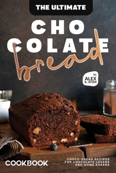 Paperback The Ultimate Chocolate Bread Cookbook: Choco-Bread Recipes for Chocolate Lovers and Home Bakers Book