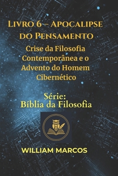 Livro 6 – Apocalipse do Pensamento: Crise da Filosofia Contemporânea e o Advento do Homem Cibernético
