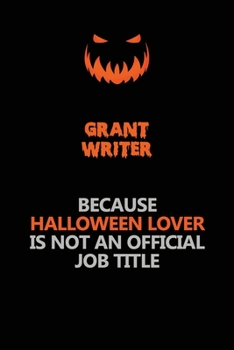 Grant Writer Because Halloween Lover Is Not An Official Job Title: Halloween Scary Pumpkin Jack O'Lantern 120 Pages 6x9 Blank Lined Paper Notebook Journal