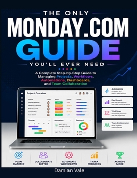 Paperback The Only Monday.com Guide You'll Ever Need: A Complete Step-by-Step Guide to Managing Projects, Workflows, Automations, Dashboards, and Team Collabora Book