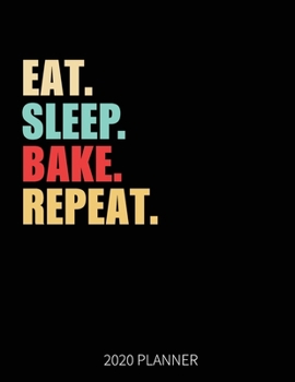 Eat Sleep Bake Repeat 2020 Planner: Baker Weekly Planner Includes Daily Planner & Monthly Overview | Personal Organizer With 2020 Calendar | 8.5x11 Inch White Paper