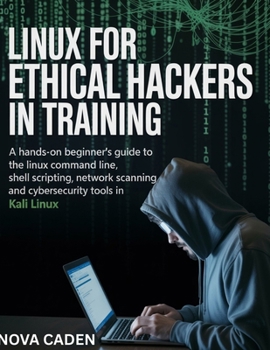 Paperback Linux for Ethical Hackers in Training: A Hands-On Beginner's Guide to the Linux Command Line, Shell Scripting, Network Scanning, and CyberSecurity Too Book