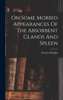 Hardcover On Some Morbid Appearances Of The Absorbent Glands And Spleen Book