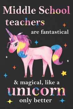 Paperback Middle School Teachers Are Fantastical & Magical Like A Unicorn Only Better: Teacher Appreciation Gifts,: Unicorn Journal for girls, Teacher Appreciat Book