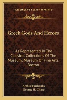 Greek Gods and Heroes: As Represented in the Classical Collections of the Museum (Classic Reprint)
