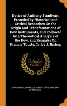 Hardcover Notice of Anthony Stradivari, Preceded by Historical and Critical Reseaches On the Origin and Transformations of Bow Instruments, and Followed by a Th Book