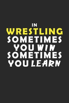 In Wrestling Sometimes You Win Sometimes You Learn Notebook: Lined Notebook / Journal Gift, 120 Pages, 6x9, Soft Cover, Matte Finish