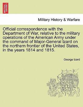 Paperback Official Correspondence with the Department of War, Relative to the Military Operations of the American Army Under the Command of Major-General Izard Book