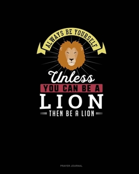 Paperback Always Be Yourself Unless You Can Be A Lion Then Be A Lion: Prayer Journal Book