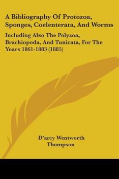 Paperback A Bibliography Of Protozoa, Sponges, Coelenterata, And Worms: Including Also The Polyzoa, Brachiopoda, And Tunicata, For The Years 1861-1883 (1885) Book