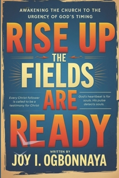 Rise Up The Fields Are Ready: Awakening The Church To The Urgency Of God's Timing