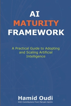 AI Maturity Framework: A Practical Guide to Adopting and Scaling Artificial Intelligence: How Businesses Can Navigate the AI Journey and Unlock ... AI Adoption, Leadership, and Maturity)