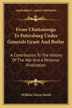 From Chattanooga to Petersburg Under Generals Grant and Butler: A Contribution to the History of the War, and a Personal Vindication