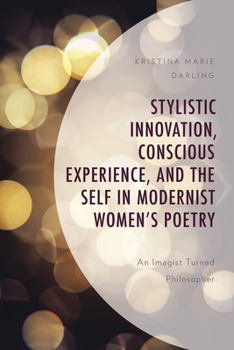 Hardcover Stylistic Innovation, Conscious Experience, and the Self in Modernist Women's Poetry: An Imagist Turned Philosopher Book