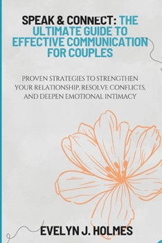 Speak & Connect: The Ultimate Guide to Effective Communication for Couples: Proven Strategies to Strengthen Your Relationship, Resolve Conflicts, and Deepen Emotional Intimacy