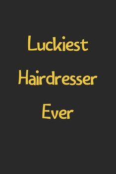 Luckiest Hairdresser Ever: Lined Journal, 120 Pages, 6 x 9, Funny Hairdresser Gift Idea, Black Matte Finish (Luckiest Hairdresser Ever Journal)