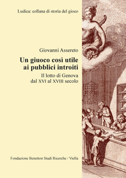 Un Giuoco Cosi Utile AI Pubblici Introiti: Il Lotto Di Genova Dal XVI Al XVIII Secolo (Italian Edition)