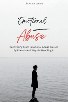 Emotional Abuse: Recovering From Emotional Abuse Caused By Friends And Ways In Handling It.