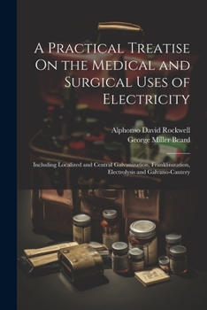 Paperback A Practical Treatise On the Medical and Surgical Uses of Electricity: Including Localized and Central Galvanization, Franklinization, Electrolysis and Book