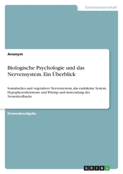 Biologische Psychologie und das Nervensystem. Ein Überblick: Somatisches und vegetatives Nervensystem, das endokrine System, Hypophysenhormone und ... Anwendung des Neurofeedbacks