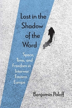 Paperback Lost in the Shadow of the Word: Space, Time, and Freedom in Interwar Eastern Europe Book