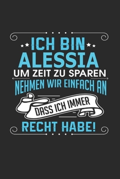 Ich bin Alessia Um Zeit zu sparen nehmen wir einfach an dass ich immer Recht habe!: Notizbuch mit 110 linierten Seiten, als Geschenk ideal, auch als Dekoration verwendbar (German Edition)