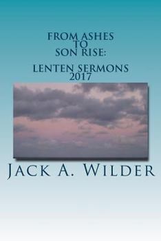 Paperback From Ashes to Son Rise: Lenten Sermons, 2017: Sermons for Ash Wednesday Through Easter Sunday Based on Readings From the Revised Common Lectio Book