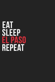Eat Sleep El Paso Repeat: 6''x9'' El Paso Lined Dark Gray Black Writing Notebook Journal, 120 Pages, Best Novelty Birthday Santa Christmas Gift For Friends, Parents, Boss, Coworkers Who loves El Paso