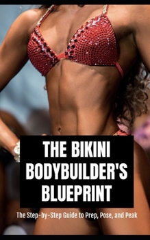 Paperback The Bikini Bodybuilder's Blueprint: The Step-by-Step Guide to Prep, Pose, and Peak for Your Best Show Day Ever Book