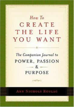How to Create the Life You Want: The Companion Journal to Power, Passion and Purpose