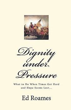 Paperback Dignity under Pressure: What to Do When Times Get Hard and Hope Seems Lost... Book