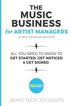 Paperback The Music Business For Artist Managers & Self-Managed Artists: All You Need To Know To Get Started, Get Noticed & Get Signed Book