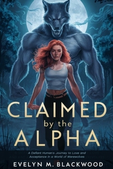 Paperback Claimed By The Alpha: A Defiant Human's Journey to Love and Acceptance in a World of Werewolves Book